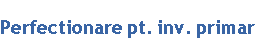 Perfectionare pt. inv. primar